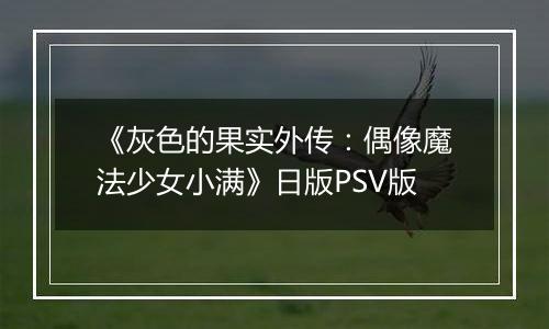 《灰色的果实外传:偶像魔法少女小满》日版PSV版