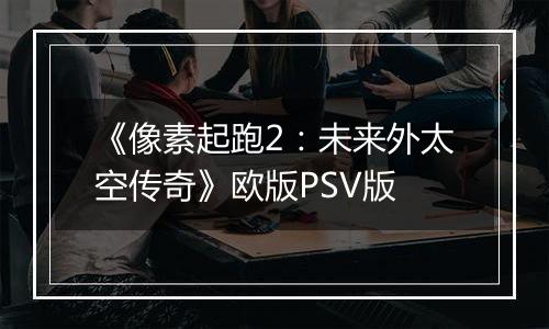 《像素起跑2:未来外太空传奇》欧版PSV版