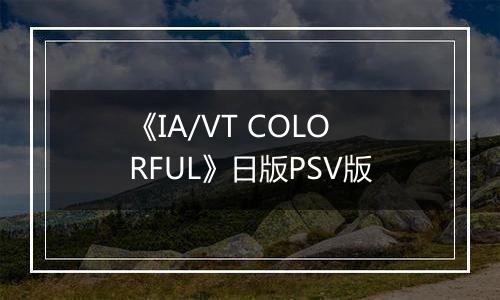 《IA/VT COLORFUL》日版PSV版