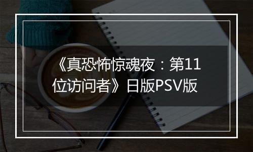 《真恐怖惊魂夜:第11位访问者》日版PSV版