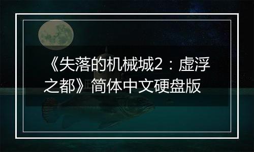 《失落的机械城2:虚浮之都》简体中文硬盘版