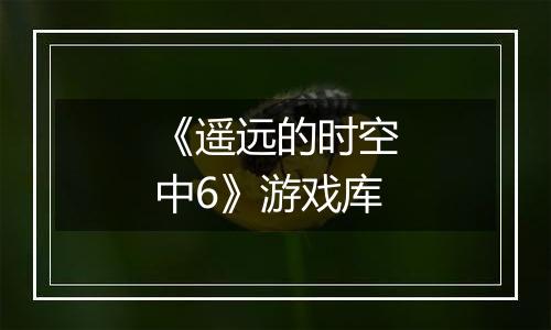《遥远的时空中6》游戏库