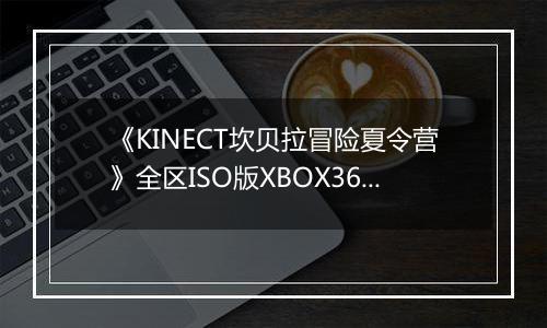 《KINECT坎贝拉冒险夏令营》全区ISO版XBOX360版