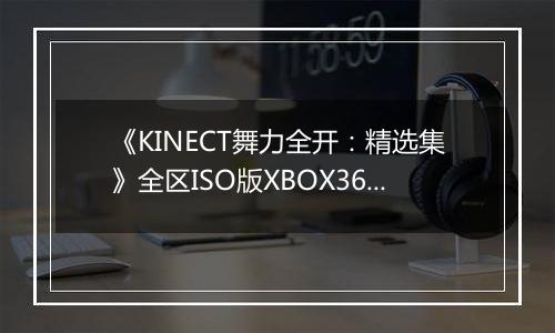 《KINECT舞力全开:精选集》全区ISO版XBOX360版