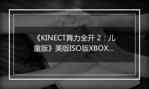 《KINECT舞力全开 2:儿童版》美版ISO版XBOX360版