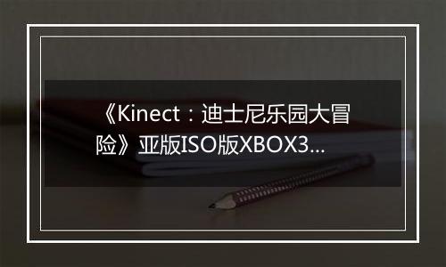 《Kinect:迪士尼乐园大冒险》亚版ISO版XBOX360版