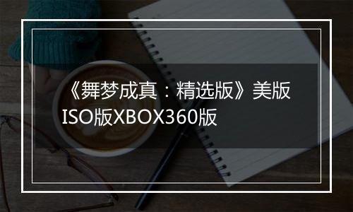 《舞梦成真:精选版》美版ISO版XBOX360版