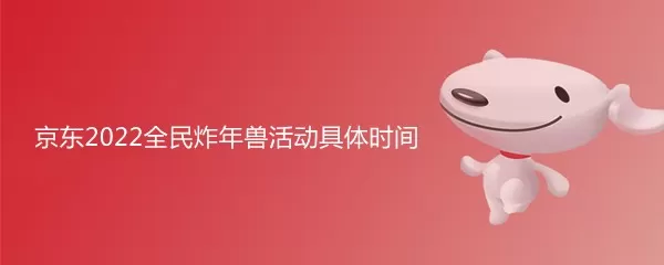 京东2022全民炸年兽活动什么时候开始?炸年兽活动开始瓜分红包时间