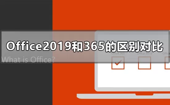 Office2019和365的区别是什么？Office2019和365的区别...