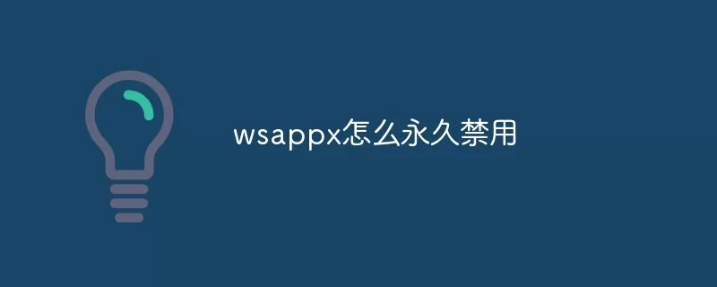 wsappx怎么永久关闭/禁用？