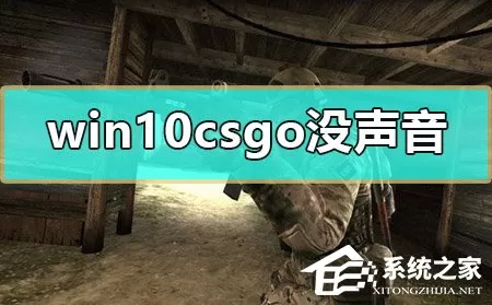 Win10玩CSGO没声音怎么办？Win10玩CSGO没声音的解决方...
