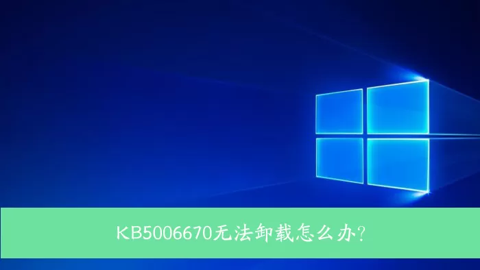 KB5006670无法卸载怎么办？Win10 KB5006670强制卸载方...