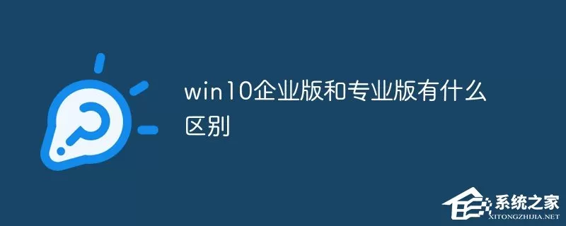 Windows10企业版有什么功能？和Win10专业版有什么区别...