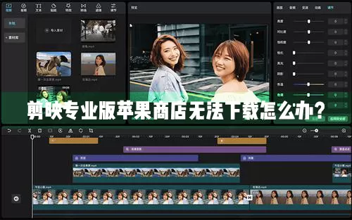 剪映专业Mac电脑版苹果商店无法正常下载怎么办?