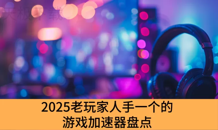 2025老玩家人手一个的游戏加速器盘点_稳定不掉线的游戏加速器有哪些