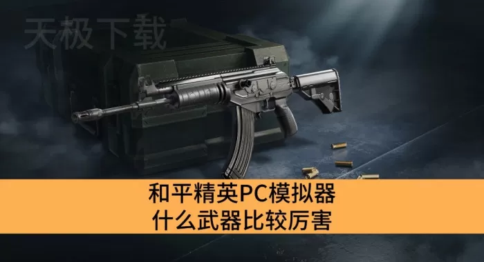 和平精英PC模拟器什么武器比较厉害_和平精英PC模拟器武器选择介绍