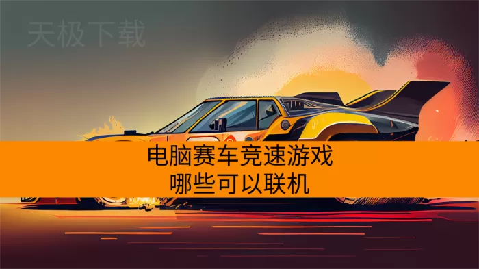 电脑赛车竞速游戏哪些可以联机_2026支持多人在线对战的赛车竞速游戏盘点