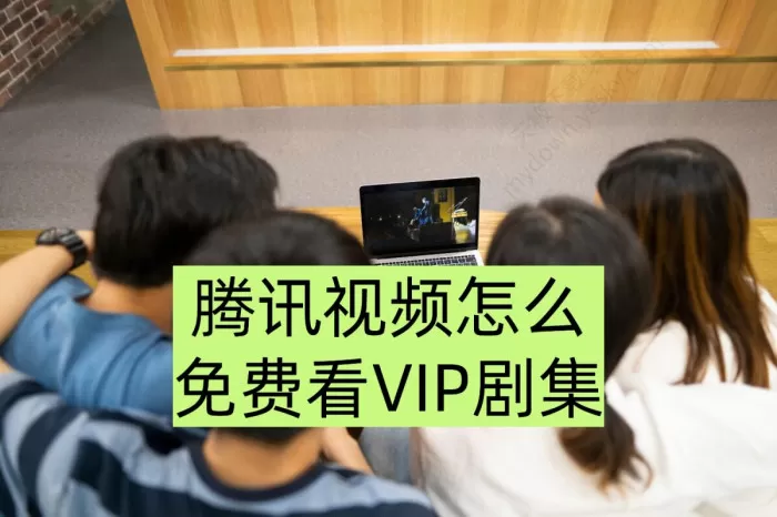 腾讯视频怎么免费看VIP剧集